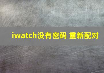 iwatch没有密码 重新配对